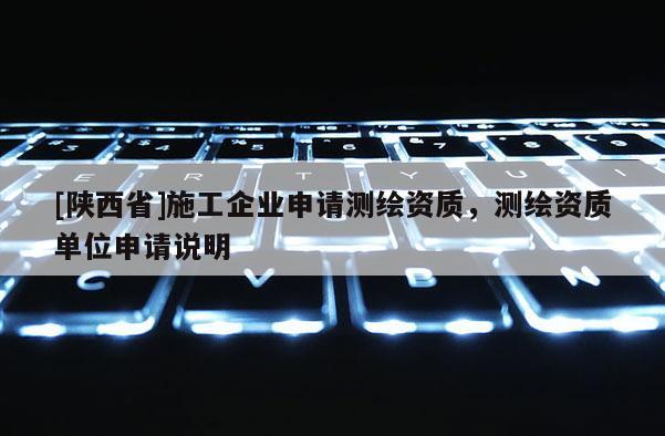 [陕西省]施工企业申请测绘资质，测绘资质单位申请说明