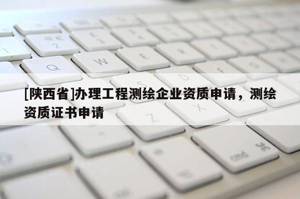 [陕西省]办理工程测绘企业资质申请，测绘资质证书申请