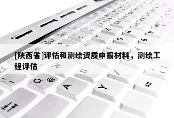 [陕西省]评估和测绘资质申报材料，测绘工程评估