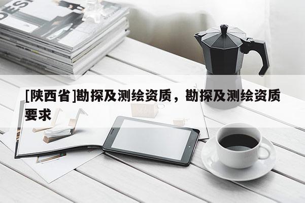[陕西省]勘探及测绘资质，勘探及测绘资质要求
