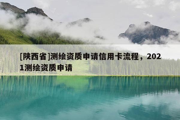 [陕西省]测绘资质申请信用卡流程，2021测绘资质申请