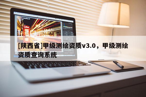 [陕西省]甲级测绘资质v3.0，甲级测绘资质查询系统