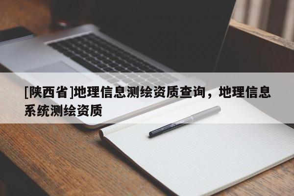 [陕西省]地理信息测绘资质查询，地理信息系统测绘资质