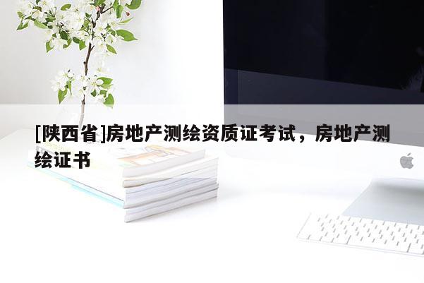 [陕西省]房地产测绘资质证考试，房地产测绘证书