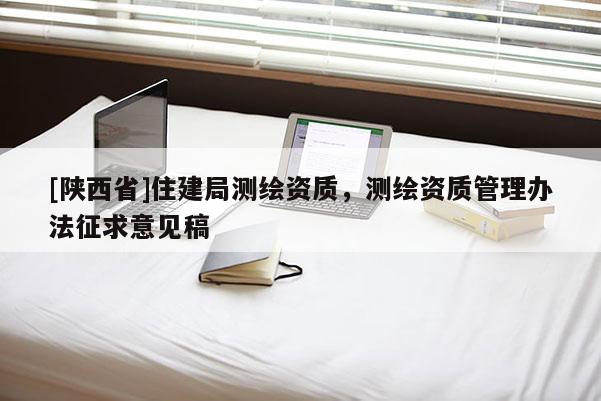 [陕西省]住建局测绘资质，测绘资质管理办法征求意见稿