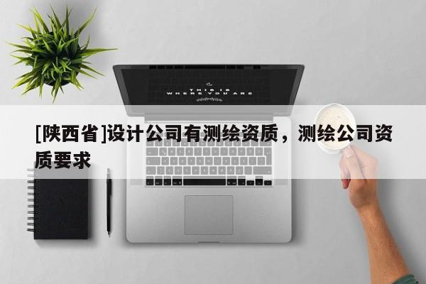 [陕西省]设计公司有测绘资质，测绘公司资质要求