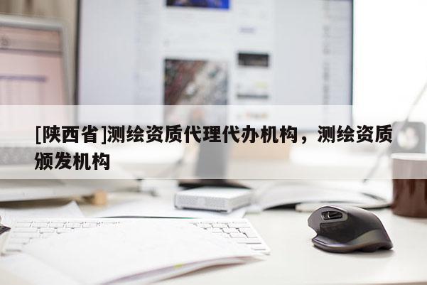 [陕西省]测绘资质代理代办机构，测绘资质颁发机构