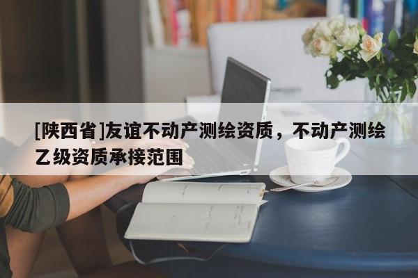 [陕西省]友谊不动产测绘资质，不动产测绘乙级资质承接范围