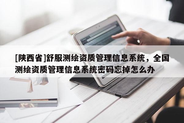 [陕西省]舒服测绘资质管理信息系统，全国测绘资质管理信息系统密码忘掉怎么办