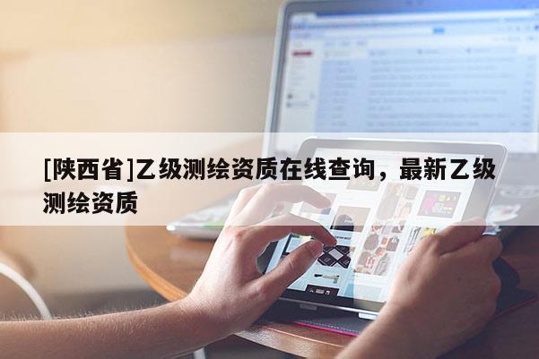 [陕西省]乙级测绘资质在线查询，最新乙级测绘资质