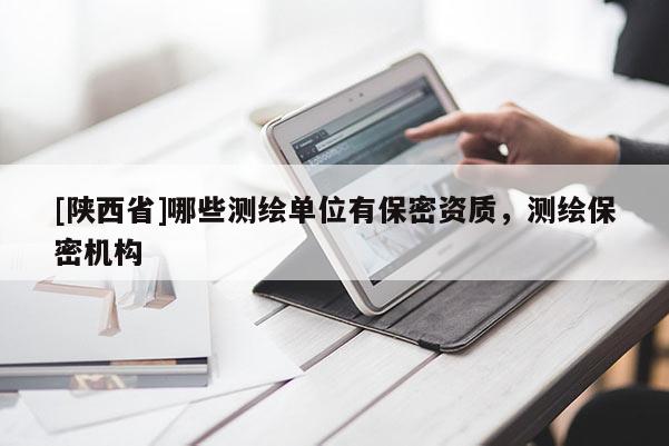 [陕西省]哪些测绘单位有保密资质，测绘保密机构