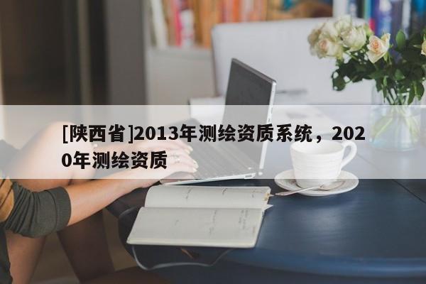 [陕西省]2013年测绘资质系统，2020年测绘资质