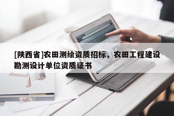 [陕西省]农田测绘资质招标，农田工程建设勘测设计单位资质证书