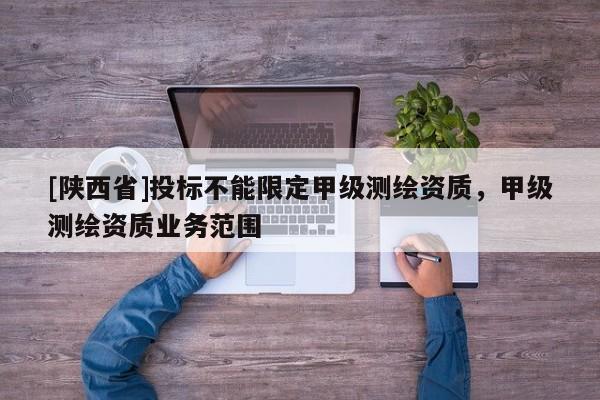 [陕西省]投标不能限定甲级测绘资质，甲级测绘资质业务范围