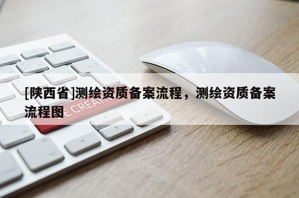 [陕西省]测绘资质备案流程，测绘资质备案流程图