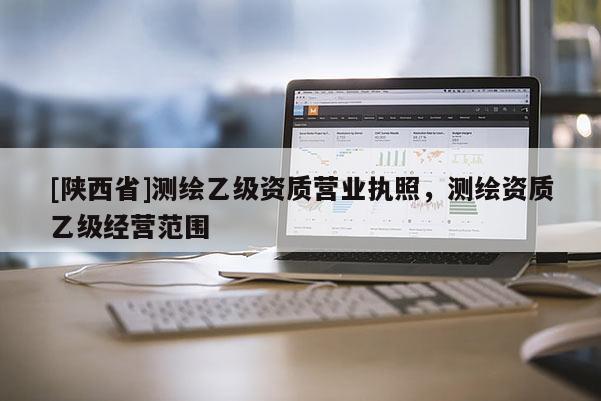 [陕西省]测绘乙级资质营业执照，测绘资质乙级经营范围
