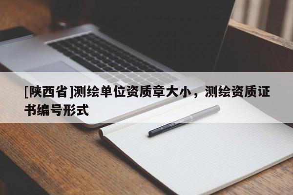 [陕西省]测绘单位资质章大小，测绘资质证书编号形式