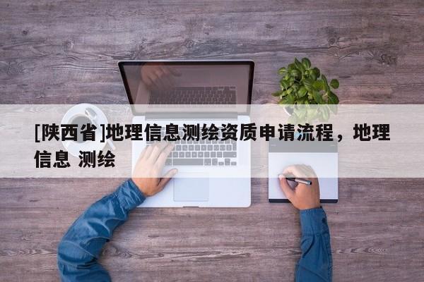 [陕西省]地理信息测绘资质申请流程，地理信息 测绘