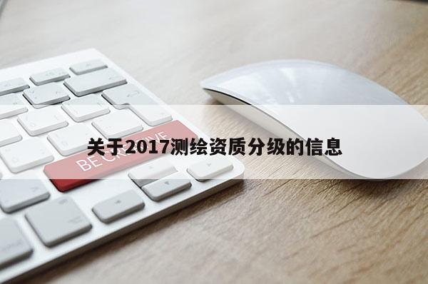 关于2017测绘资质分级的信息
