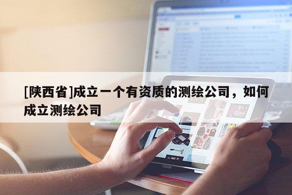 [陕西省]成立一个有资质的测绘公司，如何成立测绘公司