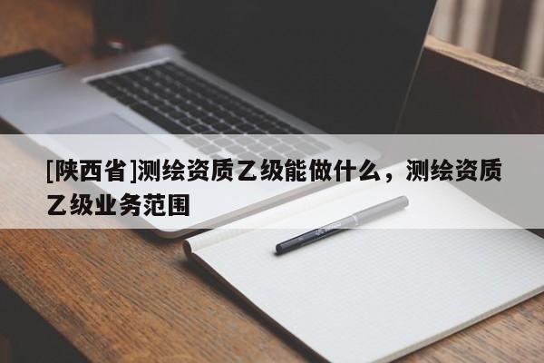 [陕西省]测绘资质乙级能做什么，测绘资质乙级业务范围