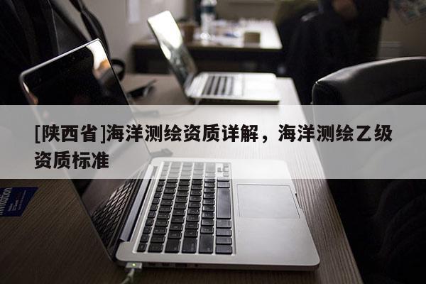 [陕西省]海洋测绘资质详解，海洋测绘乙级资质标准