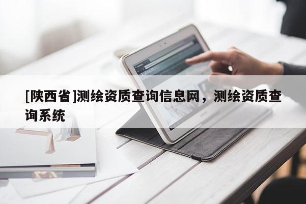 [陕西省]测绘资质查询信息网，测绘资质查询系统