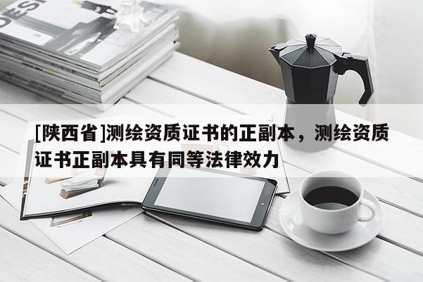 [陕西省]测绘资质证书的正副本，测绘资质证书正副本具有同等法律效力