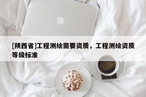 [陕西省]工程测绘需要资质，工程测绘资质等级标准
