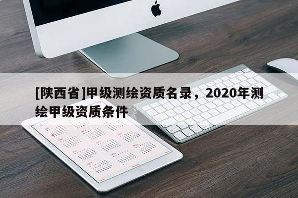 [陕西省]甲级测绘资质名录，2020年测绘甲级资质条件