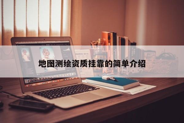 地图测绘资质挂靠的简单介绍