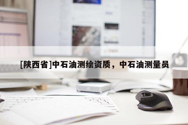 [陕西省]中石油测绘资质，中石油测量员