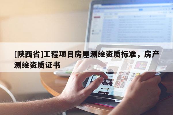 [陕西省]工程项目房屋测绘资质标准，房产测绘资质证书