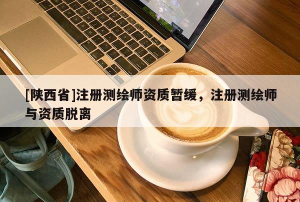 [陕西省]注册测绘师资质暂缓，注册测绘师与资质脱离