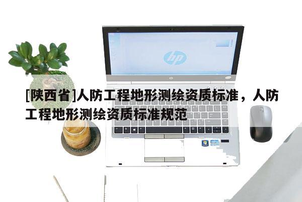[陕西省]人防工程地形测绘资质标准，人防工程地形测绘资质标准规范