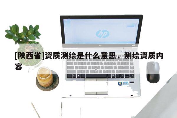 [陕西省]资质测绘是什么意思，测绘资质内容