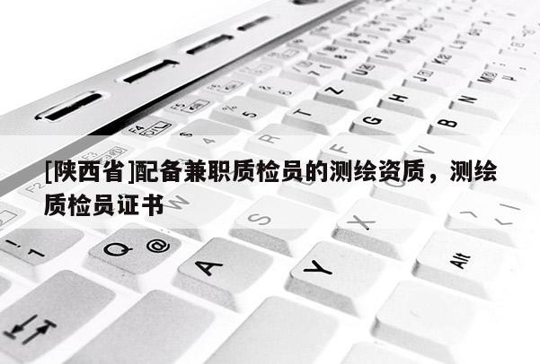 [陕西省]配备兼职质检员的测绘资质，测绘质检员证书