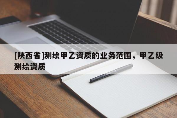[陕西省]测绘甲乙资质的业务范围，甲乙级测绘资质