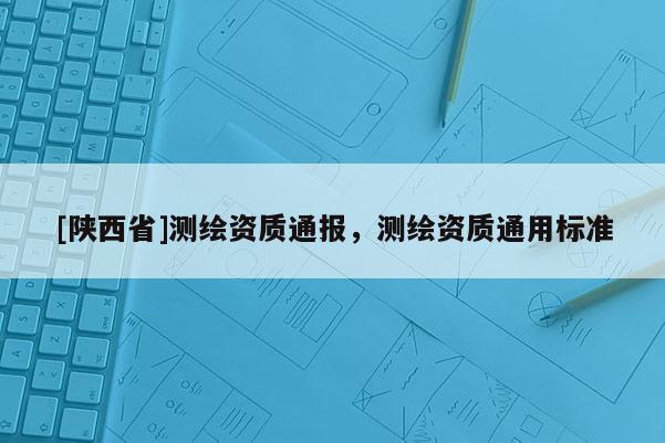 [陕西省]测绘资质通报，测绘资质通用标准