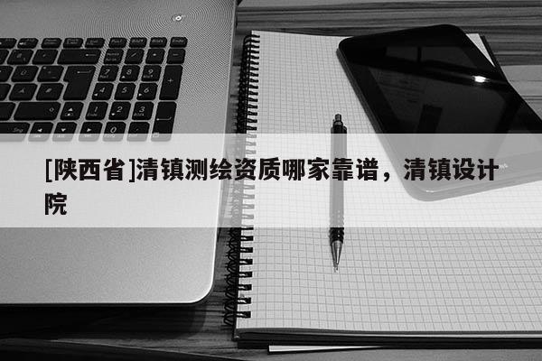 [陕西省]清镇测绘资质哪家靠谱，清镇设计院