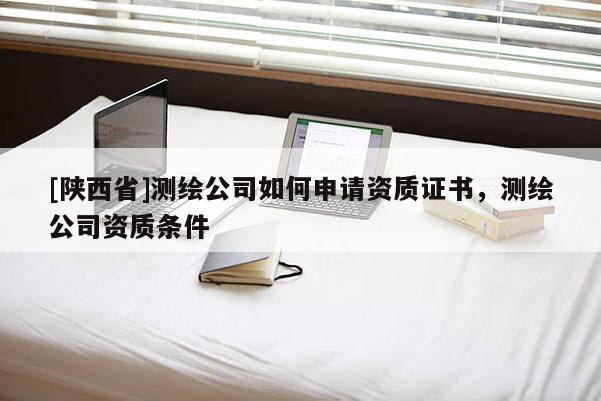 [陕西省]测绘公司如何申请资质证书，测绘公司资质条件