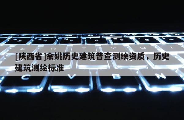 [陕西省]余姚历史建筑普查测绘资质，历史建筑测绘标准