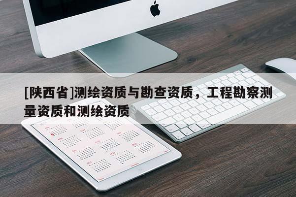 [陕西省]测绘资质与勘查资质，工程勘察测量资质和测绘资质
