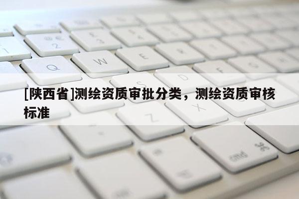 [陕西省]测绘资质审批分类，测绘资质审核标准