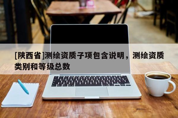 [陕西省]测绘资质子项包含说明，测绘资质类别和等级总数