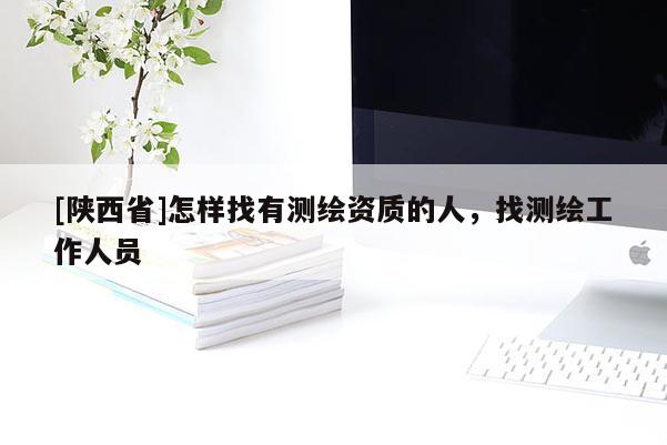 [陕西省]怎样找有测绘资质的人，找测绘工作人员