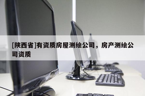 [陕西省]有资质房屋测绘公司，房产测绘公司资质