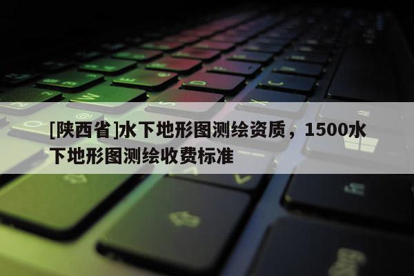 [陕西省]水下地形图测绘资质，1500水下地形图测绘收费标准