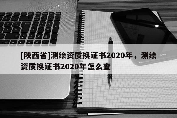 [陕西省]测绘资质换证书2020年，测绘资质换证书2020年怎么查
