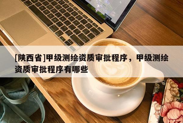[陕西省]甲级测绘资质审批程序，甲级测绘资质审批程序有哪些